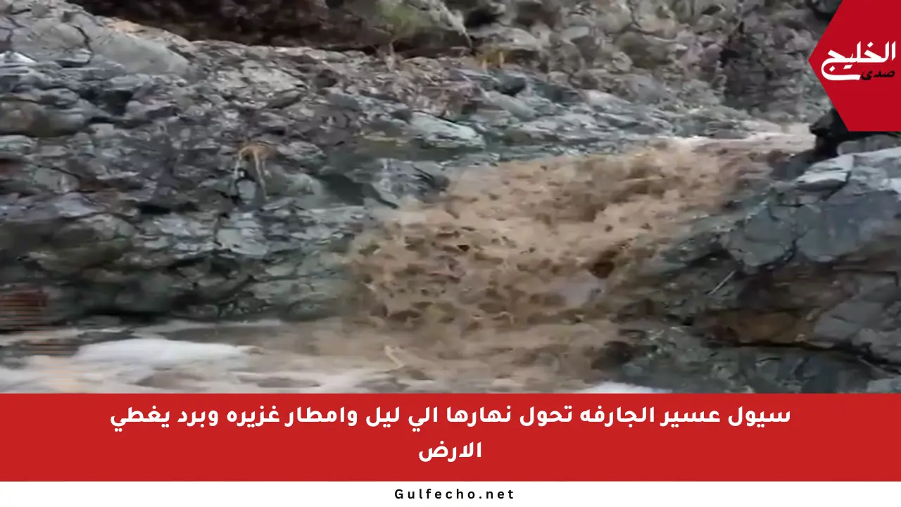 سيول عسير الجارفة تحول نهارها إلى ليل وأمطار غزيرة وبرد يغطي الأرض